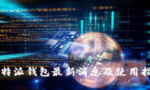 比特派钱包最新消息及使用指南