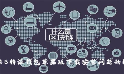 如何解决B特派钱包苹果版下载安装问题的终极指南