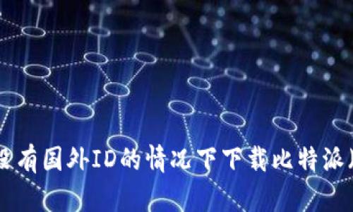 如何在没有国外ID的情况下下载比特派（BitPie）