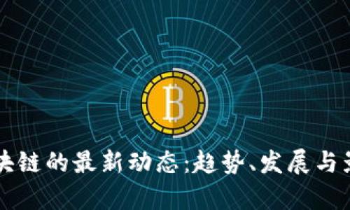 新兴区块链的最新动态：趋势、发展与影响分析