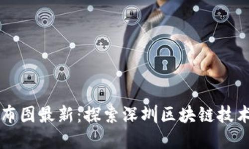 深圳区块链分布图最新：探索深圳区块链技术的发展与应用