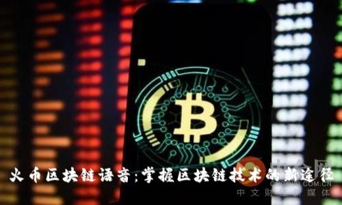 火币区块链语音：掌握区块链技术的新途径