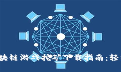 2023年最新区块链游戏挖矿下载指南：轻松赚取数字资产