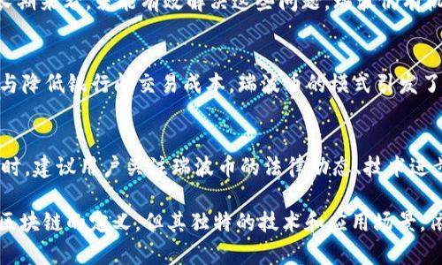   瑞波币（Ripple）与区块链的关系详解 / 
 guanjianci 瑞波币, 区块链, 数字货币, Ripple /guanjianci 

在数字货币的世界中，瑞波币（Ripple）是一个备受关注的话题。然而，对于很多人来说，瑞波币到底是否可以被视为一种区块链技术仍然是一个模糊的问题。本文将详细探讨瑞波币的技术背景、运作机制，及其与传统区块链的关系。

瑞波币的基本概述
瑞波币是一个面向银行和金融机构的支付网络。它通过自有的加密货币（XRP）以及独特的账本技术来促进跨境支付，旨在提供快速、低成本的国际转账服务。瑞波币成立于2012年，旨在实现一种更高效的金融交易系统。

瑞波币的技术架构
与比特币和以太坊等主流数字货币的区块链不同，瑞波币使用了一种名为“瑞波协议共识算法”（Ripple Protocol Consensus Algorithm, RPCA）的技术。这种算法并不是传统意义上的区块链，而是采用了一种基于节点信任的共识机制来确认交易。
具体来说，瑞波网络中的每个生态参与者都运行自己的节点，并且这些节点相互验证交易。在每个验证周期（通常是几秒钟），经过验证的交易会被写入到账本中，而这个过程是不需要矿工的。
因此，尽管瑞波币也使用分布式账本技术，但由于其不依赖于全网矿工进行交易验证，这意味着它并不完全符合传统区块链的特征。

瑞波币如何处理交易
瑞波币的交易处理速度非常快，通常在3到5秒内完成。与比特币需要数分钟甚至更长时间才能确认交易的过程相比，瑞波的处理效率显然要高得多。
在支付过程中，用户将资金转换成XRP进行交易，或直接通过流动性提供商进行资金转移。与传统的SWIFT系统相比，瑞波可以提供更快的结算时间及更低的费用。由于采用预先设定的信任节点验证机制，瑞波交易的安全性在不同程度上也有所保障。

瑞波币与区块链的区别
尽管瑞波币也使用了某种形式的分布式账本技术，但与区块链的几个关键点有所不同。首先，瑞波的共识机制是去中心化的，但是它不是完全开放的，因为节点的选择在实施过程中相对集中，而区块链则强调更加分散的参与者。
其次，瑞波网络的交易成本非常低，通常不超过几美分。同时，瑞波每个交易的确认速度比大多数区块链要快得多，这使其更适合大型金融机构进行跨国交易。
此外，在权限管理方面，瑞波的网络节点通常由认可的金融中心和银行运行其节点，而区块链技术通常允许任何人参与节点的运营。

瑞波币为何受到金融机构青睐
由于瑞波具有高效、快速的支付系统，许多银行和金融机构开始青睐这一平台。瑞波的设计初衷正是为金融机构构建更为顺畅的支付体验。这使得传统金融系统可以通过引入新的技术来提升效率。
瑞波币也在多个国家的监管框架下进行合作，以确保进一步发展。许多金融机构已开始采用瑞波的技术，试图在提升跨境支付效率的同时保持合规。
更重要的是，瑞波币通过低费用和高效率的特点，有可能为这些金融机构节省大量的转账和交易成本，从而提升其盈利能力，与此同时，也为其客户提供更好的用户体验。

瑞波币的局限性与挑战
尽管瑞波币在金融领域中受到欢迎，但它也面临着一些挑战。首先，因为瑞波币在美国证券交易委员会（SEC）面临法律诉讼，使得市场对其合规性的信心受到影响。从长远来看，这将影响瑞波的采用率以及市场的稳定性。
其次，瑞波虽然速度快，但其去中心化程度不及比特币和以太坊等。部分用户对于这种集中化的管理机制有担忧，担心其可能导致单点故障和被攻击的风险。
此外，与日益增长的其他加密货币（如以太坊、链链接等）的竞争，将使瑞波面临压力。这些新兴的项目同样提供跨境支付解决方案，可能会造成市场份额的流失。

未来的发展趋势
尽管面临许多挑战，瑞波币在全球支付领域依然有其独特的地位。未来，随着技术的不断迭代和创新，瑞波可能会推出更加灵活的产品及服务，进一步吸引更多金融机构。
同时，瑞波也在探索与其他加密货币的合作机会。跨链技术的崛起可能为瑞波提供新的增长机会，助力其在复杂的金融环境中找到新的生存空间。
总的来说，瑞波币的技术机制和市场定位决定了它在数字货币生态中的特殊地位，而未来的成功取决于其能否解决当前面临的挑战，同时不断满足市场的需求。

可能相关的问题
1. 瑞波币与其他加密货币有什么本质区别？
瑞波币与其他加密货币的最大区别在于其设计目的和使用场景。比特币主要用于对等的价值转移，而瑞波更多地为金融机构提供服务，致力于提高跨境支付的效率。此外，瑞波币的共识机制与大多数加密货币不同，它不依赖于矿工，而是通过信任的节点进行交易确认。

2. 瑞波币的法律地位如何？
瑞波币的法律地位充满争议。特别是在美国，SEC对瑞波币的法律诉讼引发了广泛关注。如何将瑞波币定义为证券还是商品，关系到其合法性和市场活跃度。未来的法律判决将对瑞波的市场行为产生深远影响。

3. 瑞波币的安全性如何？
瑞波的安全性相对较高，但也存在中心化节点的风险。由于瑞波网络的共识机制依赖于部分特定的信任节点，这可能导致潜在的安全隐患。为了保障财务安全，用户应当保持良好的风险意识并采用相应的安全措施。

4. 瑞波币的市场前景如何？
瑞波币的市场前景较为复杂，尽管有相对好的技术基础和市场需求，但面临的法律、合规和竞争问题不容小觑。长期来看，若能有效解决这些问题，瑞波仍有机会在全球支付系统中发挥重要作用。

5. 瑞波币对金融行业的影响有哪些？
瑞波币的出现对金融行业产生了积极的推动力。许多传统银行开始尝试与瑞波合作，通过其技术提升转账效率与降低银行间交易成本。瑞波币的模式引发了金融行业对数字货币技术的重视，并促使更多创新解决方案的诞生。

6. 如何投资瑞波币？
投资瑞波币需要首先了解其市场动态与基本面信息。用户可以通过正规的交易所购买XRP，并持有以待增值。同时，建议用户关注瑞波币的法律动态、技术进步等信息，以便做出更为明智的投资决策。

总体而言，瑞波币作为一种新兴的数字资产， 在全球金融系统中扮演着越来越重要的角色。它虽然不完全符合区块链的定义，但其独特的技术和应用场景，依然让人们对其未来充满期待。只有在稳健的发展与合理的监管下，瑞波币才能在日后的市场中稳步前行。