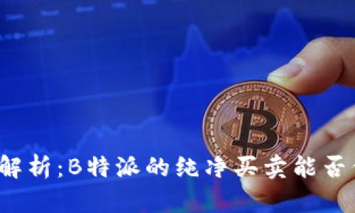 深入解析：B特派的纯净买卖能否信赖？
