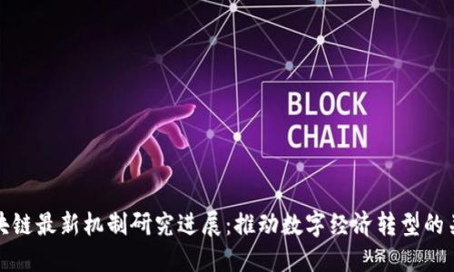 区块链最新机制研究进展：推动数字经济转型的关键