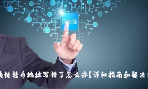 区块链转币地址写错了怎么办？详细指南和解决方案