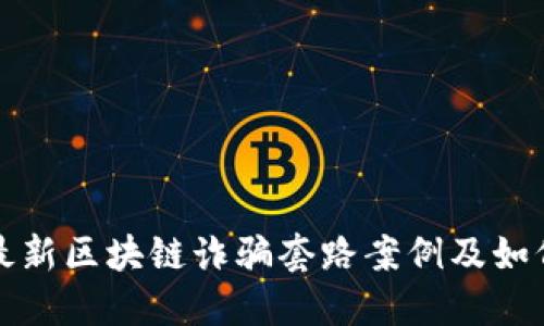 揭秘最新区块链诈骗套路案例及如何防范