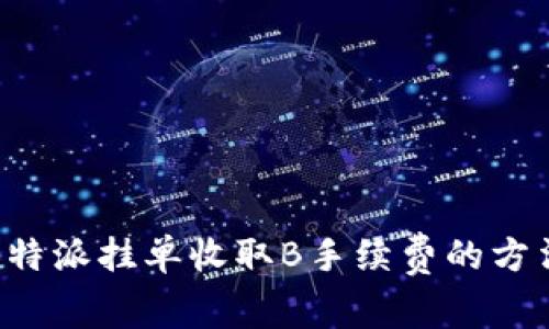 如何在B特派挂单收取B手续费的方法与技巧