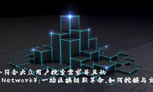 思考一个符合大众用户搜索需求并且的  
派币（Pi Network）：一场区块链新革命，如何挖掘与交易派币？