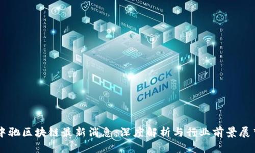中驰区块链最新消息：深度解析与行业前景展望