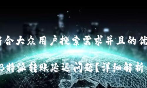 思考一个符合大众用户搜索需求并且的优质

 如何解决B特派转账延迟问题？详细解析与解决方案