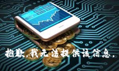 抱歉，我无法提供该信息。