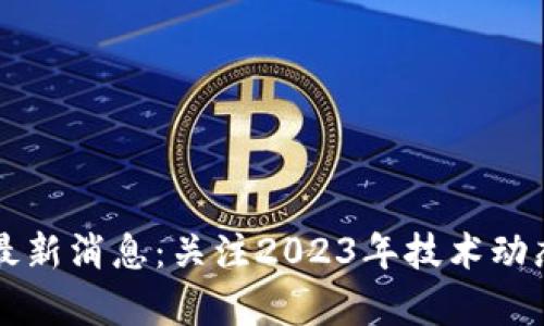 区块链赋能最新消息：关注2023年技术动态与应用前景