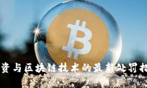 非法集资与区块链技术的最新处罚措施解析