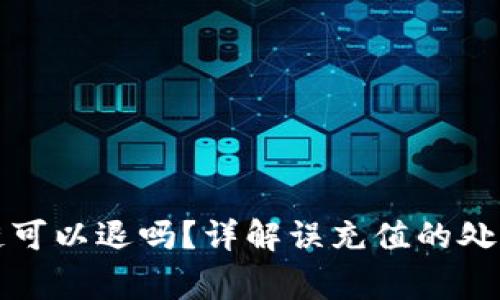 充币选错了区块链可以退吗？详解误充值的处理方法与注意事项